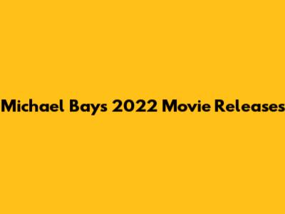 Michael Bay's 2022 Movie Releases