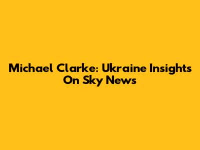 Michael Clarke: Ukraine Insights On Sky News