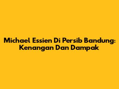 Michael Essien Di Persib Bandung: Kenangan Dan Dampak