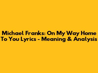 Michael Franks: On My Way Home To You Lyrics - Meaning & Analysis