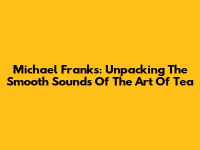 Michael Franks: Unpacking The Smooth Sounds Of 'The Art Of Tea'