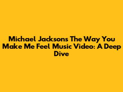 Michael Jackson's 'The Way You Make Me Feel' Music Video: A Deep Dive