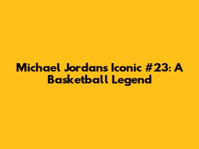 Michael Jordan's Iconic #23: A Basketball Legend