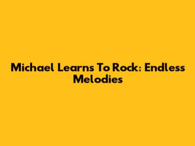 Michael Learns To Rock: Endless Melodies