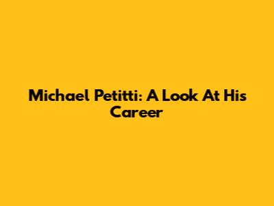 Michael Petitti: A Look At His Career