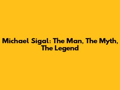 Michael Sigal: The Man, The Myth, The Legend