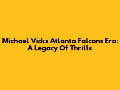 Michael Vick's Atlanta Falcons Era: A Legacy Of Thrills