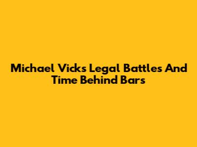 Michael Vick's Legal Battles And Time Behind Bars