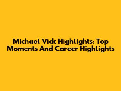 Michael Vick Highlights: Top Moments And Career Highlights