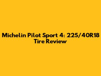 Michelin Pilot Sport 4: 225/40R18 Tire Review