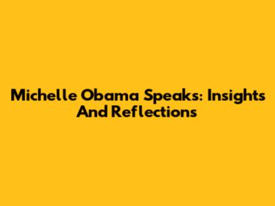 Michelle Obama Speaks: Insights And Reflections
