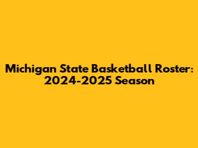 Michigan State Basketball Roster: 2024-2025 Season