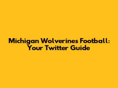 Michigan Wolverines Football: Your Twitter Guide