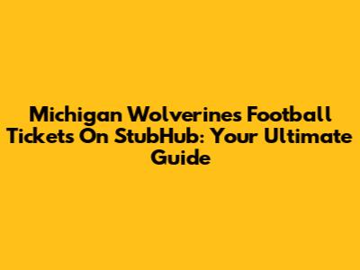 Michigan Wolverines Football Tickets On StubHub: Your Ultimate Guide