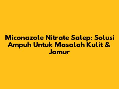 Miconazole Nitrate Salep: Solusi Ampuh Untuk Masalah Kulit & Jamur