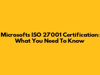 Microsoft's ISO 27001 Certification: What You Need To Know
