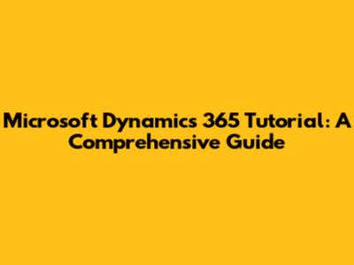Microsoft Dynamics 365 Tutorial: A Comprehensive Guide