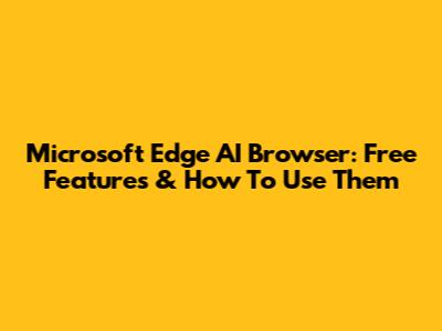 Microsoft Edge AI Browser: Free Features & How To Use Them