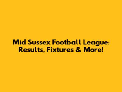 Mid Sussex Football League: Results, Fixtures & More!