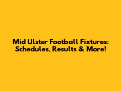 Mid Ulster Football Fixtures: Schedules, Results & More!