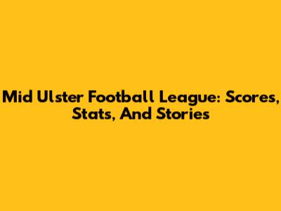 Mid Ulster Football League: Scores, Stats, And Stories