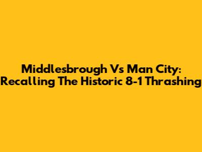 Middlesbrough Vs Man City: Recalling The Historic 8-1 Thrashing