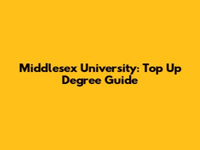 Middlesex University: Top Up Degree Guide