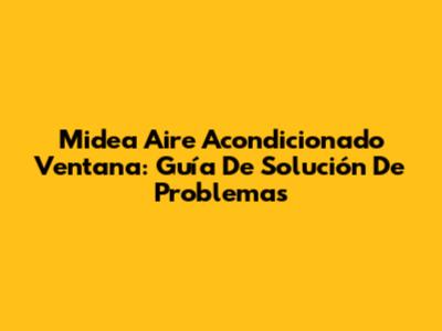 Midea Aire Acondicionado Ventana: Guía De Solución De Problemas