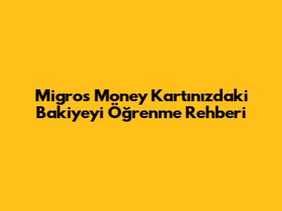 Migros Money Kart'ınızdaki Bakiyeyi Öğrenme Rehberi