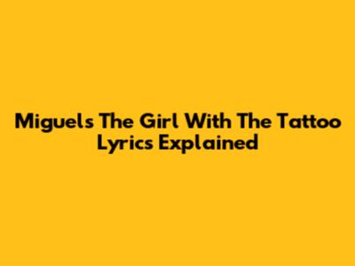 Miguel's 'The Girl With The Tattoo' Lyrics Explained