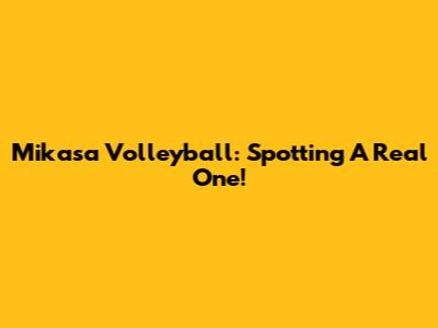 Mikasa Volleyball: Spotting A Real One!