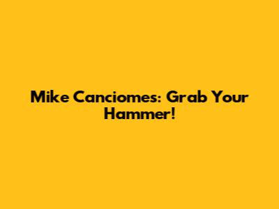 Mike Canciomes: Grab Your Hammer!