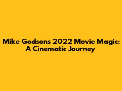 Mike Godson's 2022 Movie Magic: A Cinematic Journey