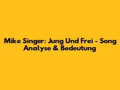 Mike Singer: Jung Und Frei - Song Analyse & Bedeutung