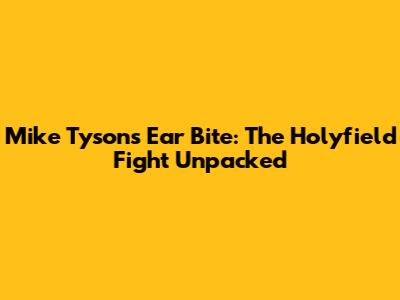 Mike Tyson's Ear Bite: The Holyfield Fight Unpacked