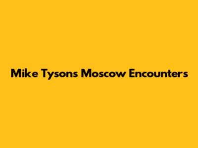Mike Tyson's Moscow Encounters