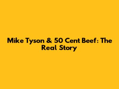 Mike Tyson & 50 Cent Beef: The Real Story
