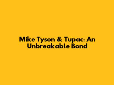 Mike Tyson & Tupac: An Unbreakable Bond