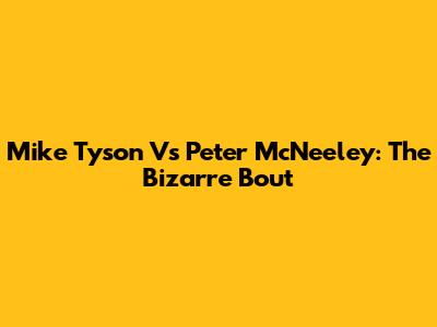 Mike Tyson Vs Peter McNeeley: The Bizarre Bout