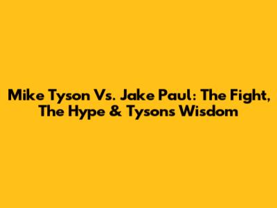Mike Tyson Vs. Jake Paul: The Fight, The Hype & Tyson's Wisdom