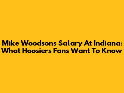 Mike Woodson's Salary At Indiana: What Hoosiers Fans Want To Know