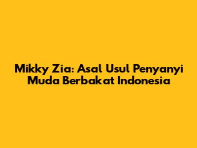 Mikky Zia: Asal Usul Penyanyi Muda Berbakat Indonesia
