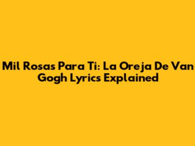 Mil Rosas Para Ti: La Oreja De Van Gogh Lyrics Explained