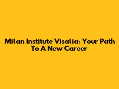 Milan Institute Visalia: Your Path To A New Career