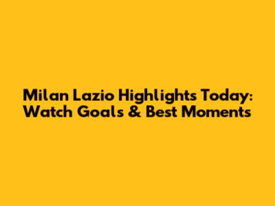 Milan Lazio Highlights Today: Watch Goals & Best Moments