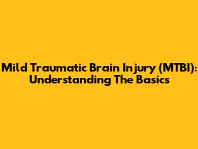Mild Traumatic Brain Injury (MTBI): Understanding The Basics