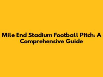 Mile End Stadium Football Pitch: A Comprehensive Guide