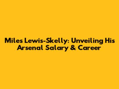 Miles Lewis-Skelly: Unveiling His Arsenal Salary & Career