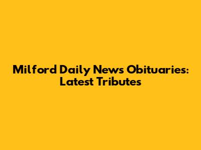 Milford Daily News Obituaries: Latest Tributes