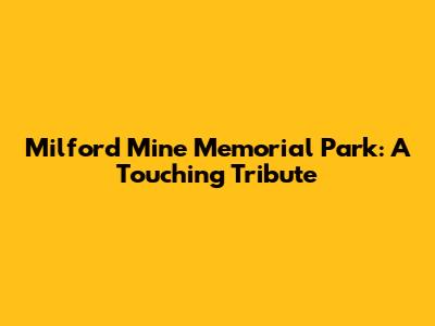 Milford Mine Memorial Park: A Touching Tribute